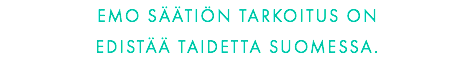 EMO SÄÄTIÖN TARKOITUS ON  EDISTÄÄ TAIDETTA SUOMESSA.